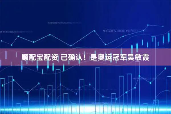 顺配宝配资 已确认！是奥运冠军吴敏霞