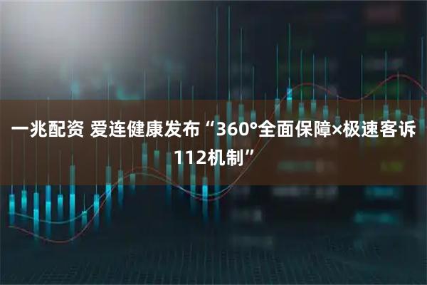 一兆配资 爱连健康发布“360°全面保障×极速客诉112机制”