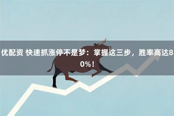 优配资 快速抓涨停不是梦：掌握这三步，胜率高达80%！