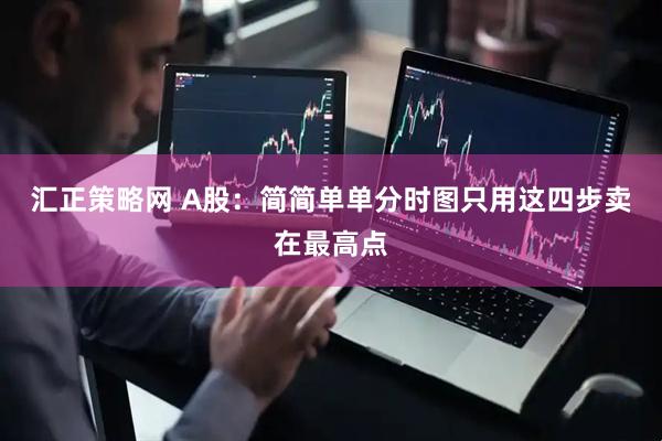 汇正策略网 A股：简简单单分时图只用这四步卖在最高点