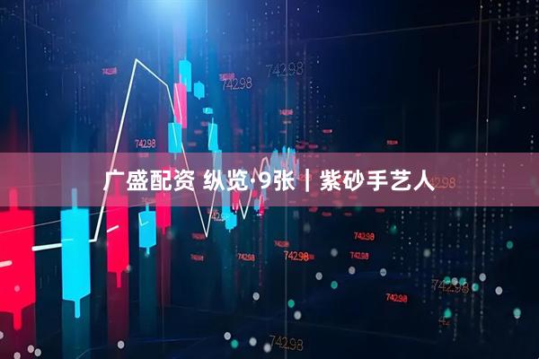 广盛配资 纵览·9张｜紫砂手艺人