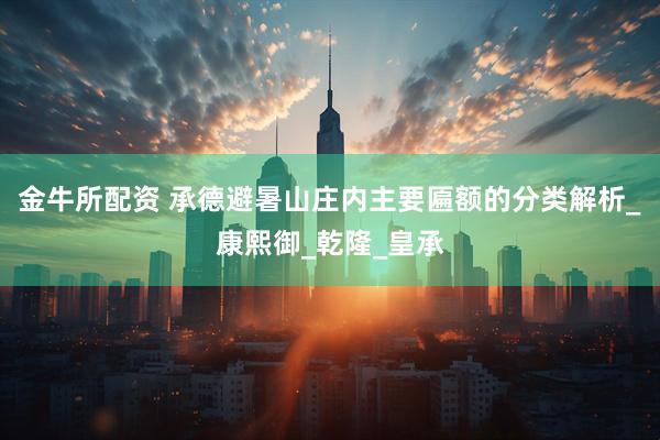 金牛所配资 承德避暑山庄内主要匾额的分类解析_康熙御_乾隆_皇承