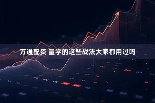 万通配资 量学的这些战法大家都用过吗