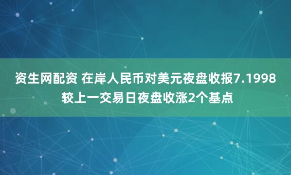 资生网配资 在岸人民币对美元夜盘收报7.1998 较上一交易日夜盘收涨2个基点