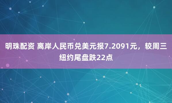 明珠配资 离岸人民币兑美元报7.2091元，较周三纽约尾盘跌22点