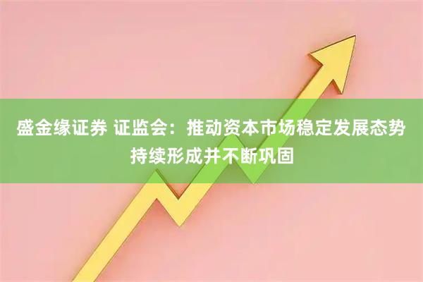 盛金缘证券 证监会：推动资本市场稳定发展态势持续形成并不断巩固