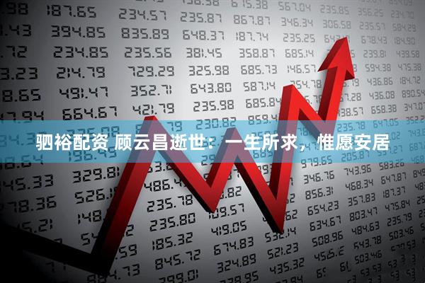 驷裕配资 顾云昌逝世：一生所求，惟愿安居