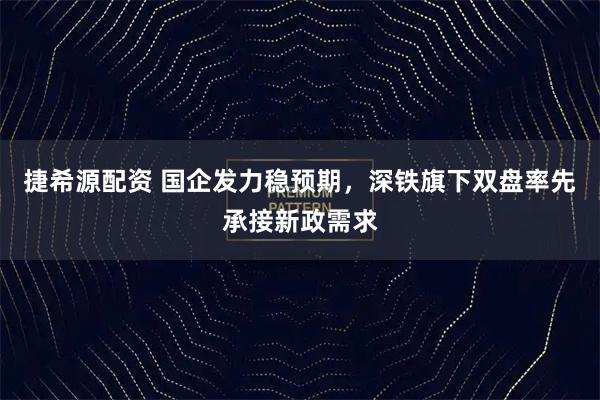 捷希源配资 国企发力稳预期，深铁旗下双盘率先承接新政需求